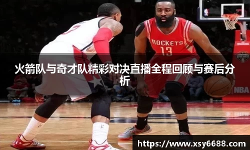 火箭队与奇才队精彩对决直播全程回顾与赛后分析