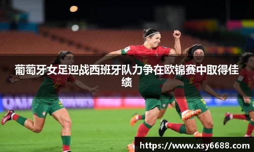 葡萄牙女足迎战西班牙队力争在欧锦赛中取得佳绩
