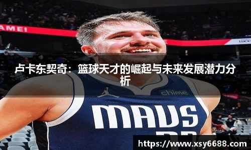 卢卡东契奇：篮球天才的崛起与未来发展潜力分析
