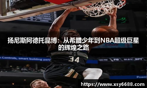扬尼斯阿德托昆博：从希腊少年到NBA超级巨星的辉煌之路